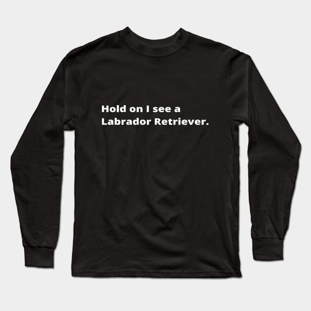 Hold on I see a Labrador Retriever dog Long Sleeve T-Shirt by simple_words_designs